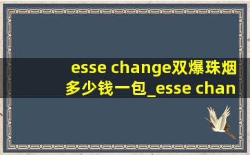 esse change双爆珠烟多少钱一包_esse change烟多少钱一包
